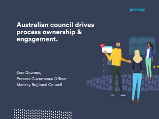Australian council drives
process ownership &
engagement.
Sara Downes,
Process Governance Officer
Mackay Regional Council
 