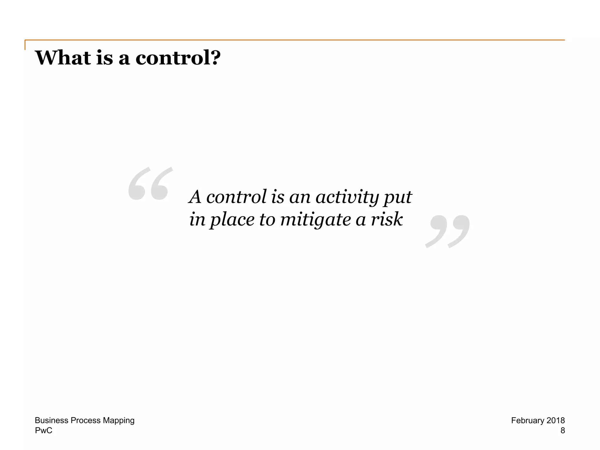 PwC
What is a control?
8
February 2018Business Process Mapping
”“ A control is an activity put
in place to mitigate a risk
 