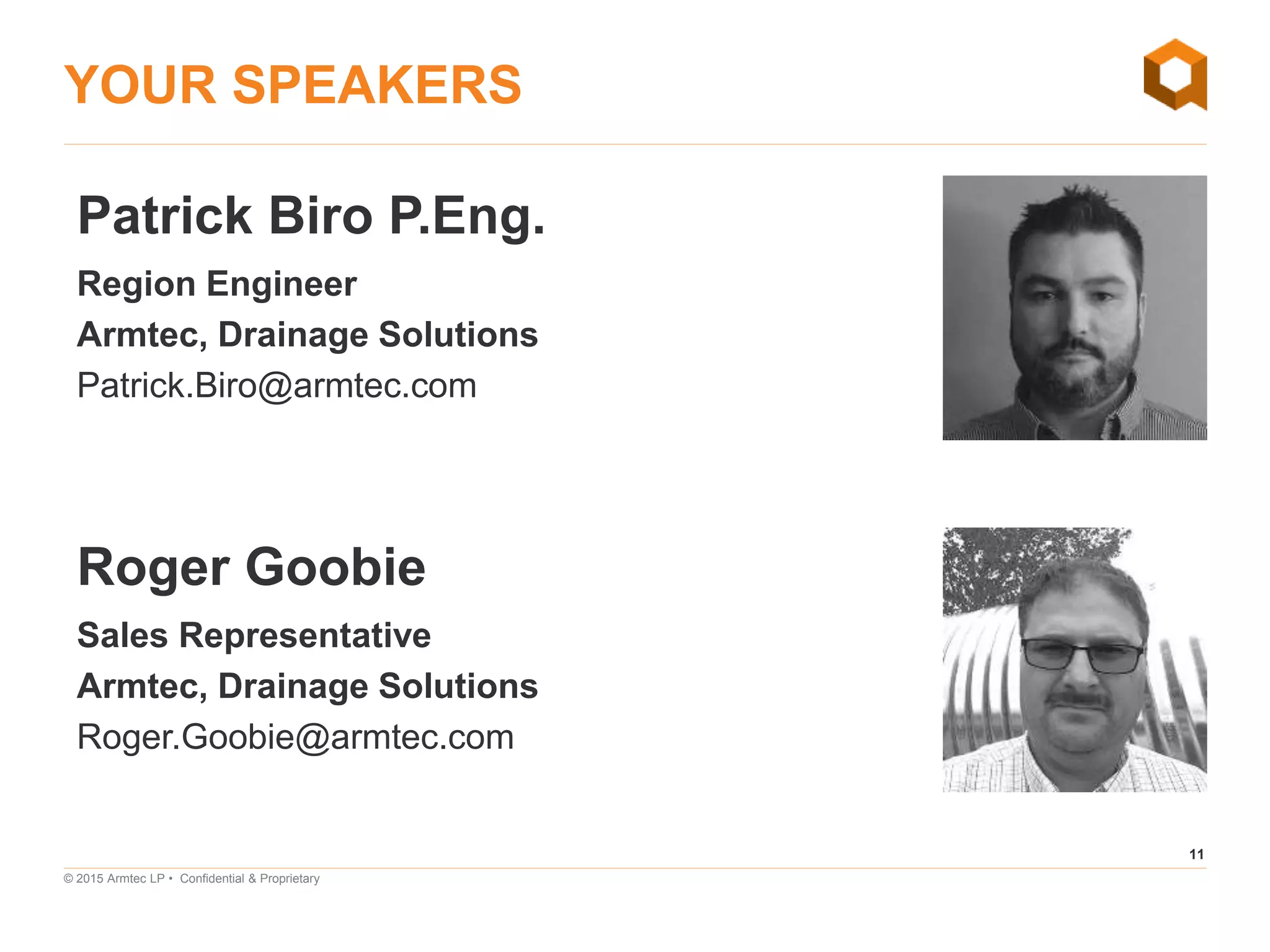 11
© 2015 Armtec LP • Confidential & Proprietary
YOUR SPEAKERS
Patrick Biro P.Eng.
Region Engineer
Armtec, Drainage Solutions
Patrick.Biro@armtec.com
Roger Goobie
Sales Representative
Armtec, Drainage Solutions
Roger.Goobie@armtec.com
 