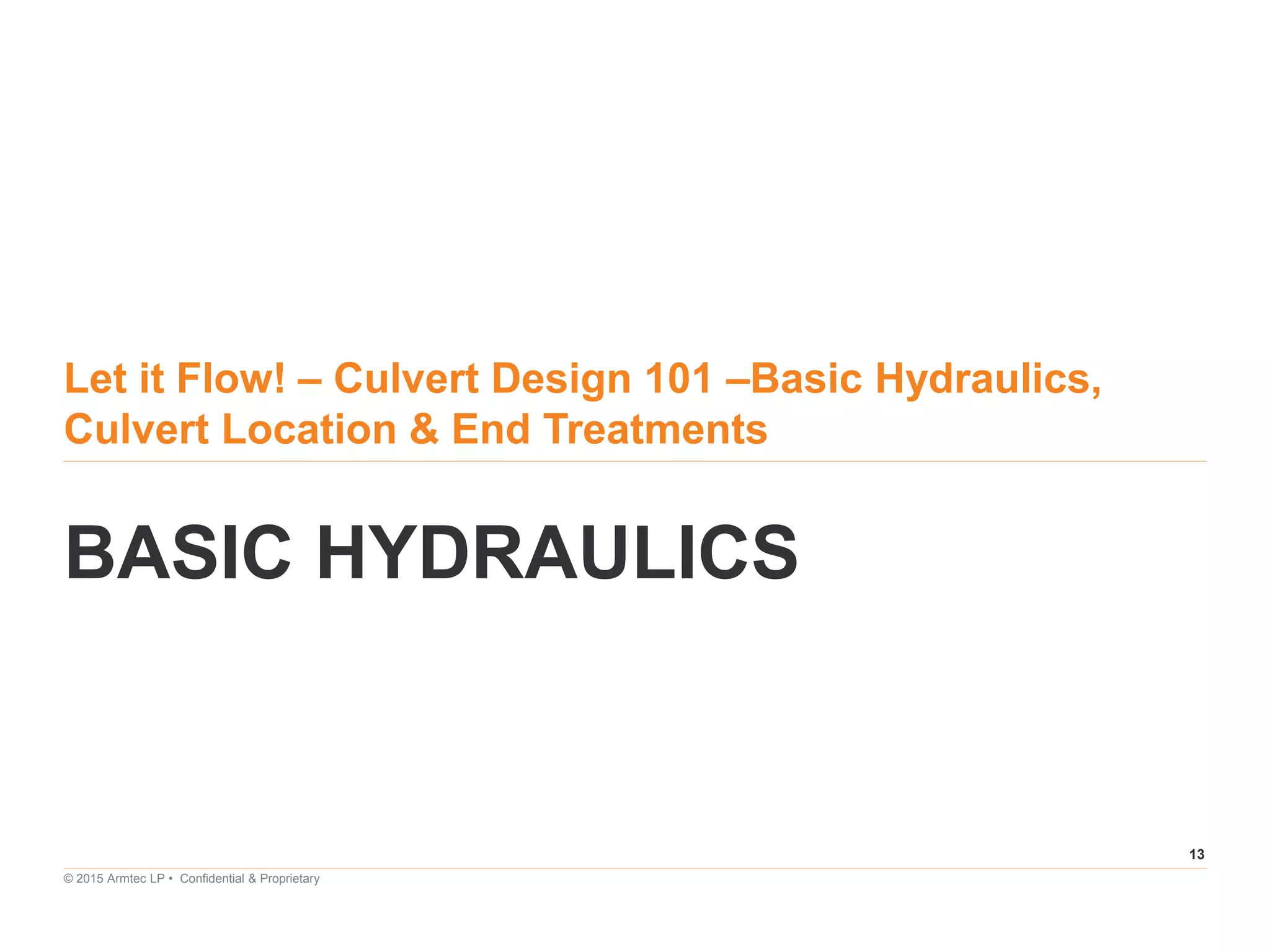 13
© 2015 Armtec LP • Confidential & Proprietary
Let it Flow! – Culvert Design 101 –Basic Hydraulics,
Culvert Location & End Treatments
BASIC HYDRAULICS
 