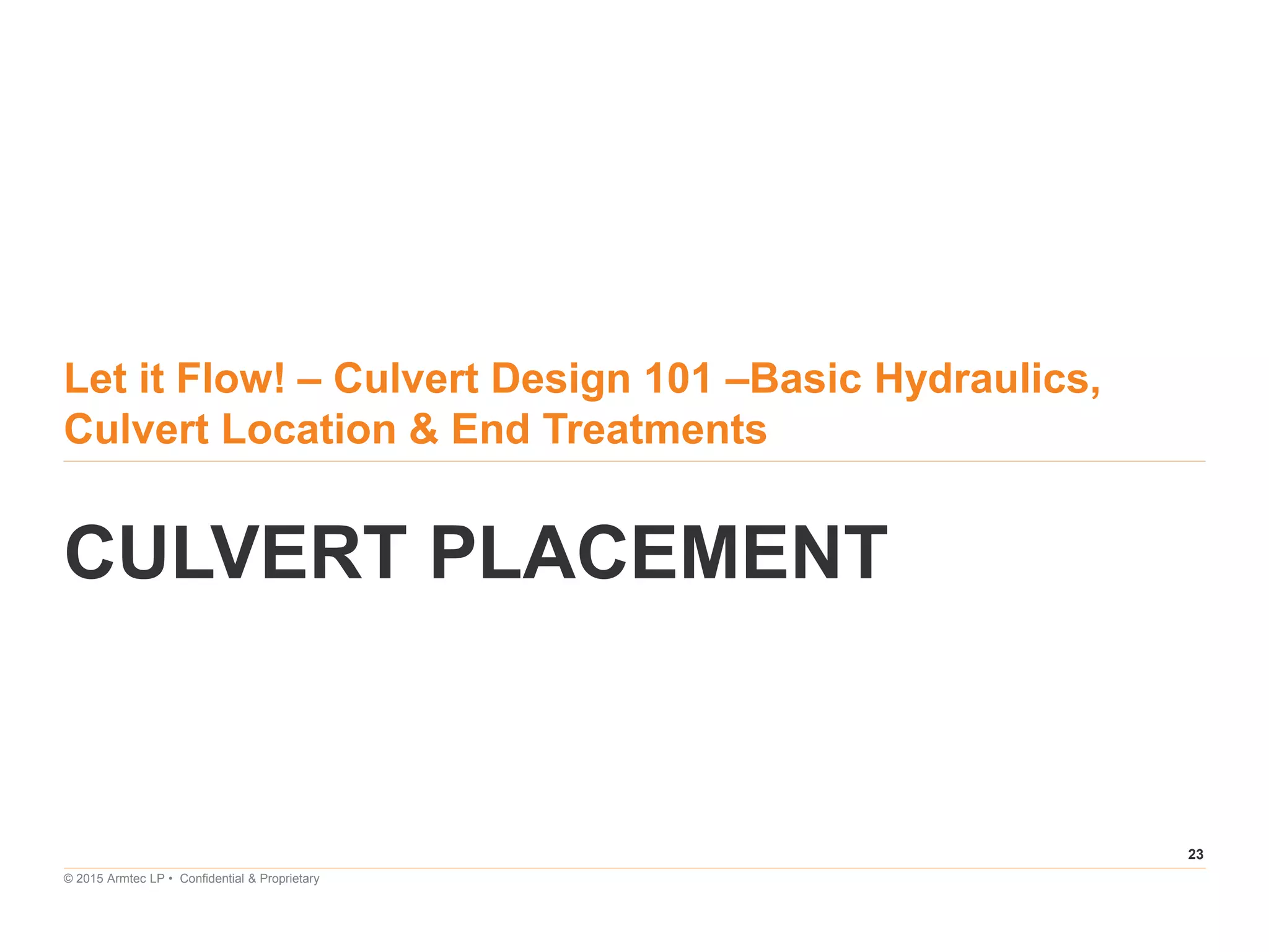 23
© 2015 Armtec LP • Confidential & Proprietary
Let it Flow! – Culvert Design 101 –Basic Hydraulics,
Culvert Location & End Treatments
CULVERT PLACEMENT
 