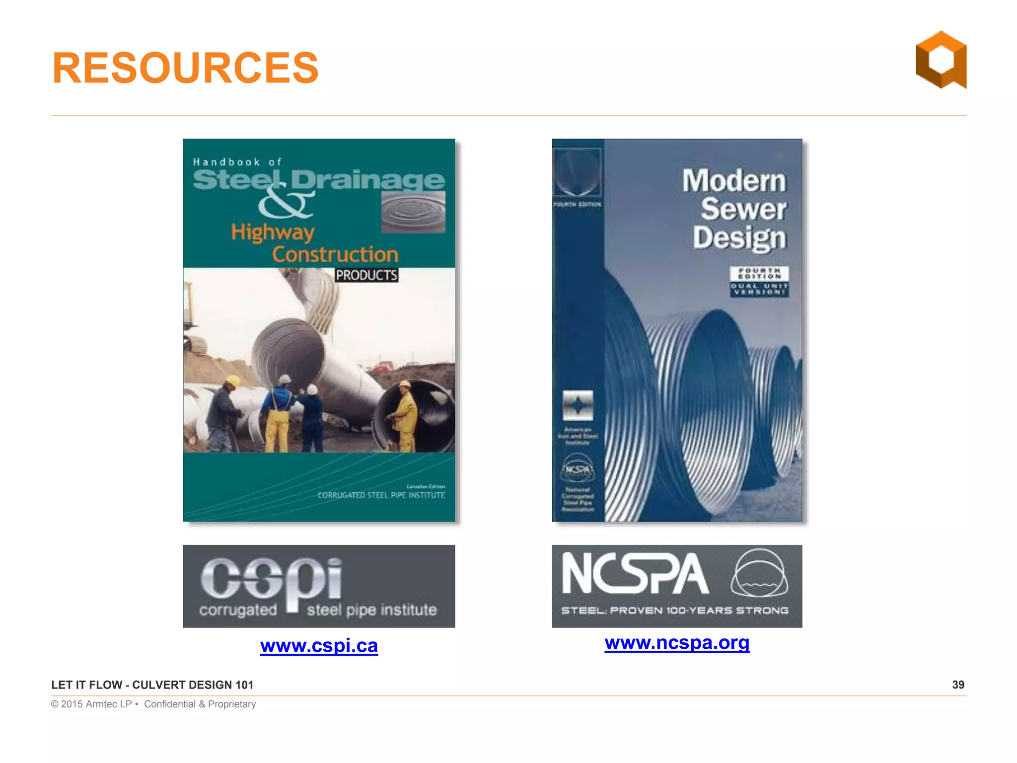 39
© 2015 Armtec LP • Confidential & Proprietary
RESOURCES
LET IT FLOW - CULVERT DESIGN 101
www.cspi.ca www.ncspa.org
 