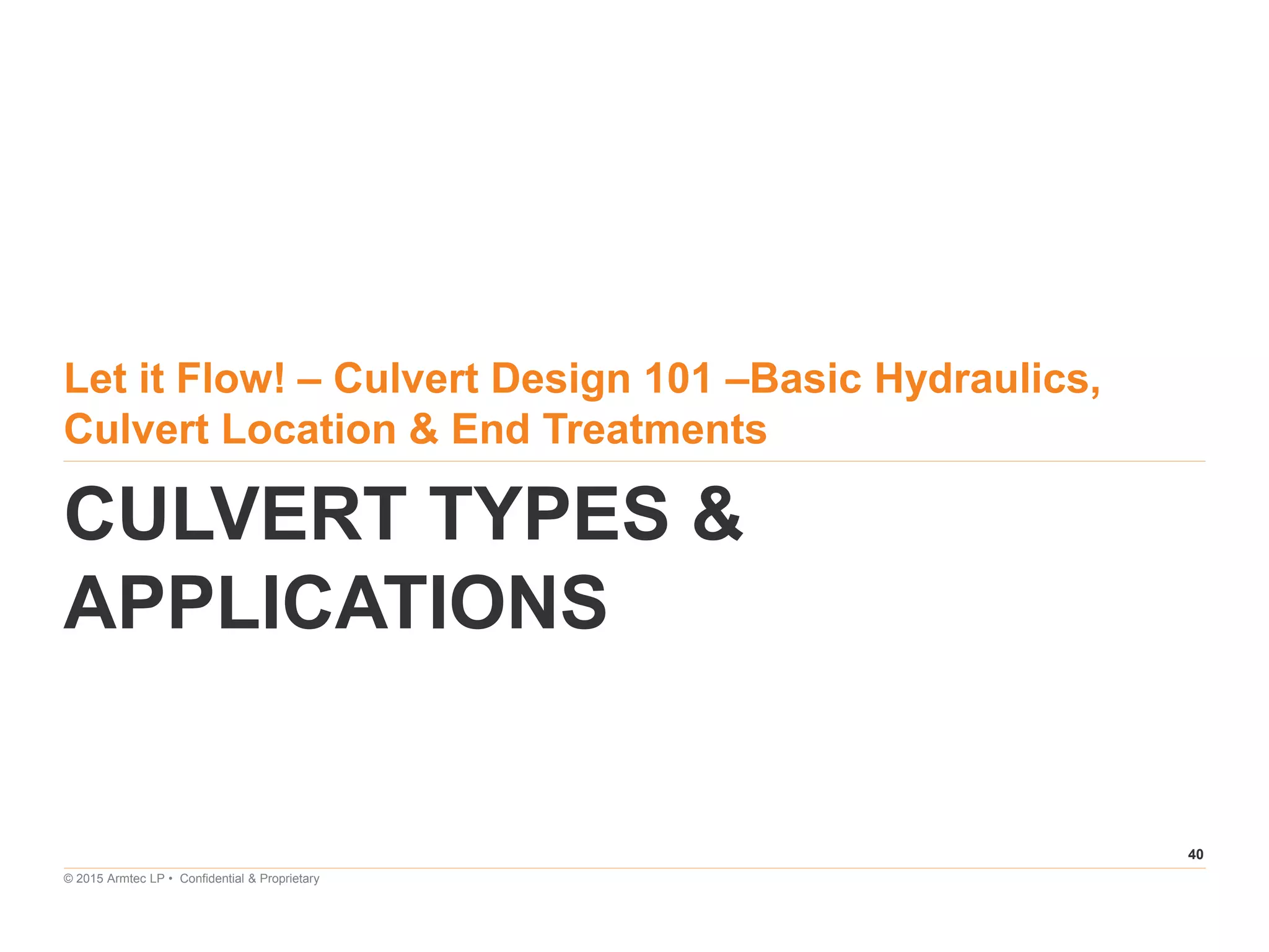 40
© 2015 Armtec LP • Confidential & Proprietary
Let it Flow! – Culvert Design 101 –Basic Hydraulics,
Culvert Location & End Treatments
CULVERT TYPES &
APPLICATIONS
 