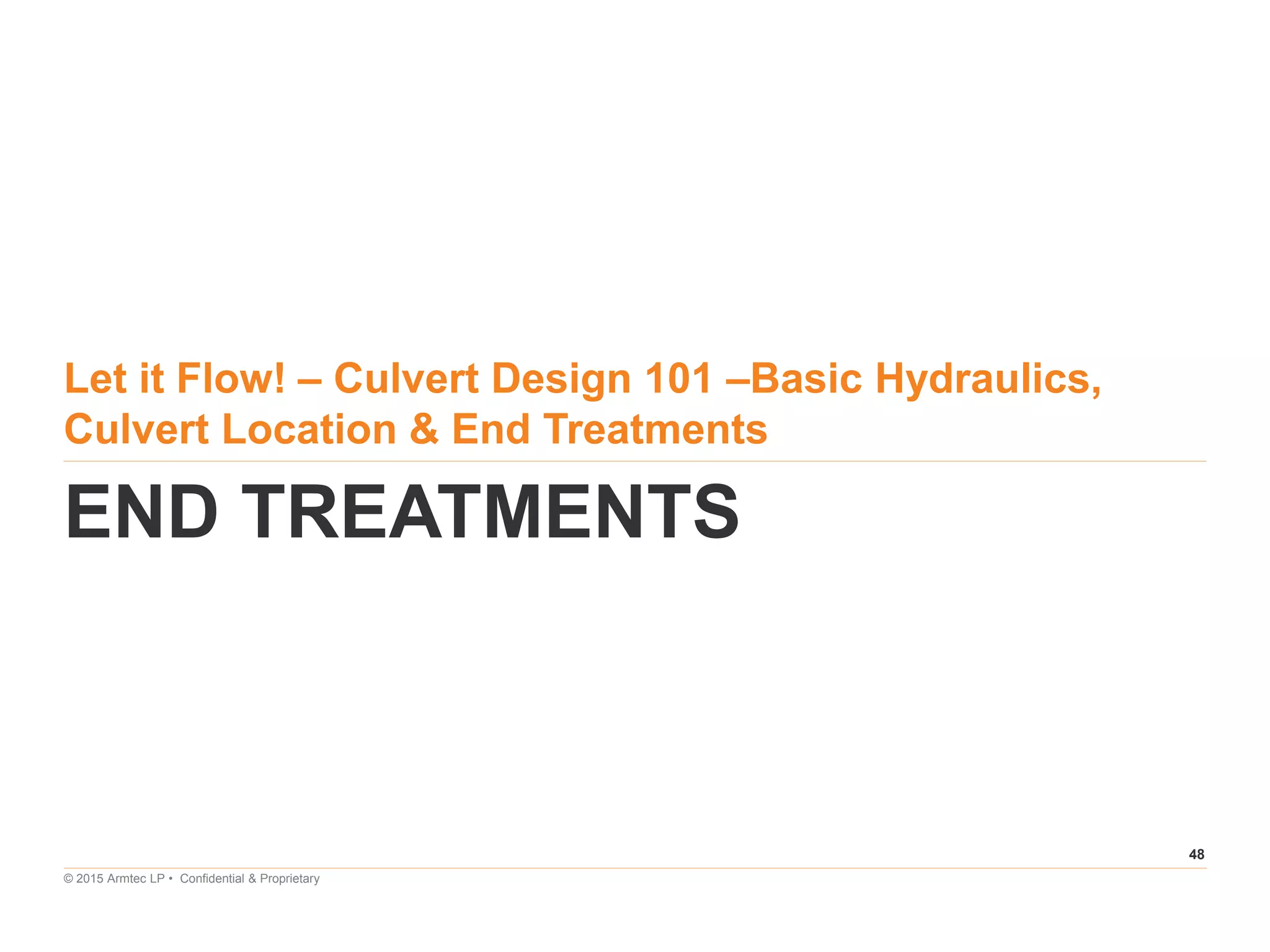 48
© 2015 Armtec LP • Confidential & Proprietary
Let it Flow! – Culvert Design 101 –Basic Hydraulics,
Culvert Location & End Treatments
END TREATMENTS
 