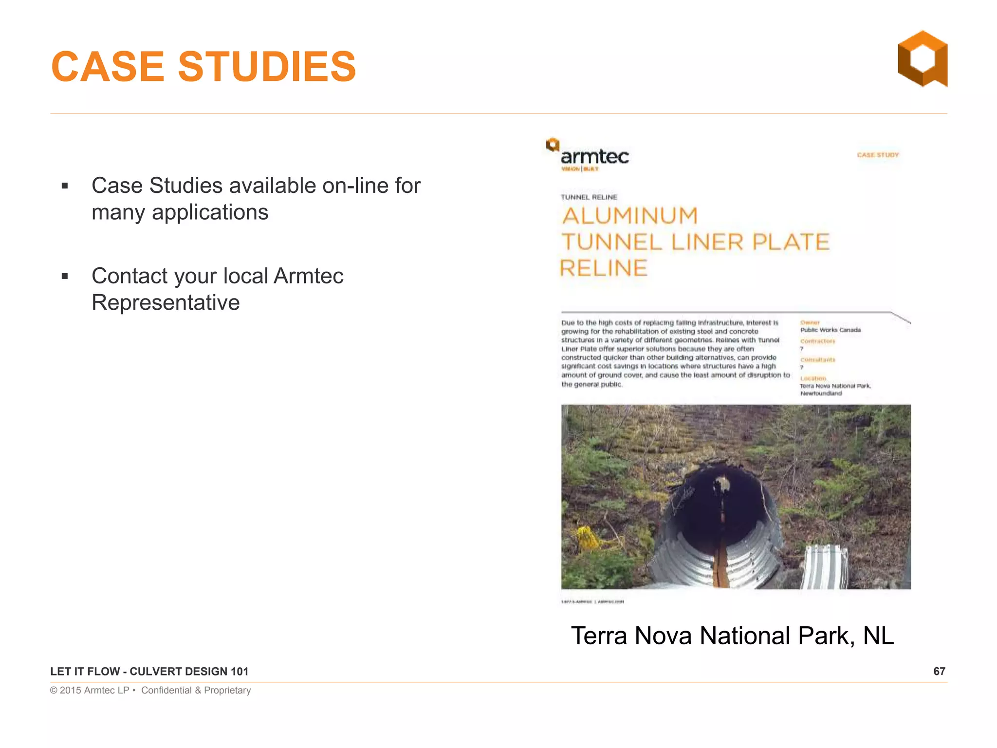 67
© 2015 Armtec LP • Confidential & Proprietary
CASE STUDIES
 Case Studies available on-line for
many applications
 Contact your local Armtec
Representative
LET IT FLOW - CULVERT DESIGN 101
Terra Nova National Park, NL
 