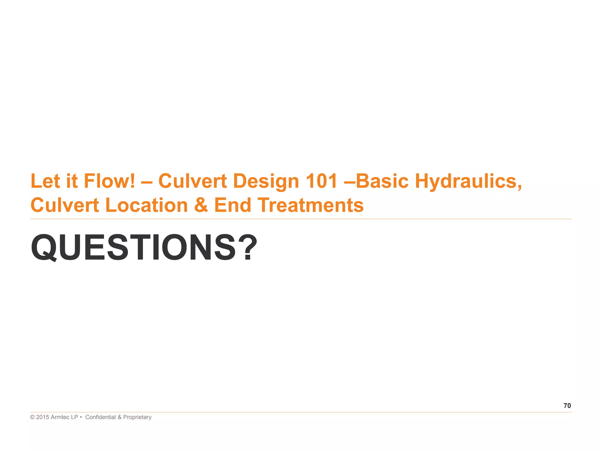 70
© 2015 Armtec LP • Confidential & Proprietary
Let it Flow! – Culvert Design 101 –Basic Hydraulics,
Culvert Location & End Treatments
QUESTIONS?
 
