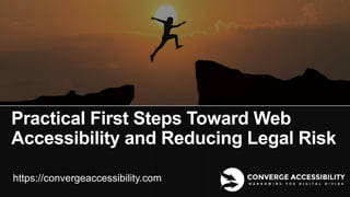 1
Practical First Steps Toward Web
Accessibility and Reducing Legal Risk
https://convergeaccessibility.com
 