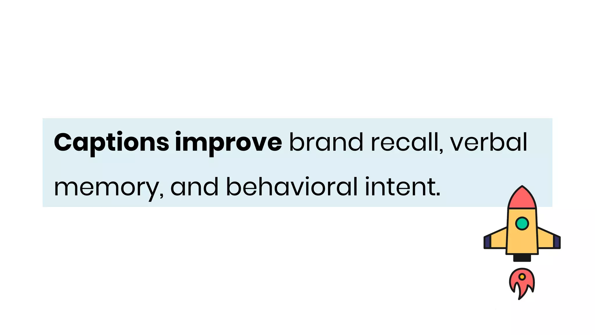 Captions improve brand recall, verbal
memory, and behavioral intent.
 