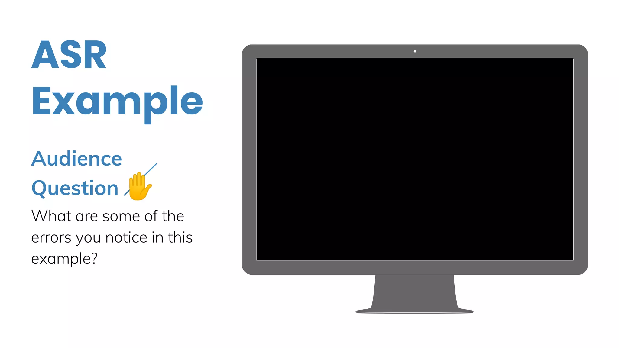 Place your screenshot hereAudience
Question ✋
What are some of the
errors you notice in this
example?
ASR
Example
 