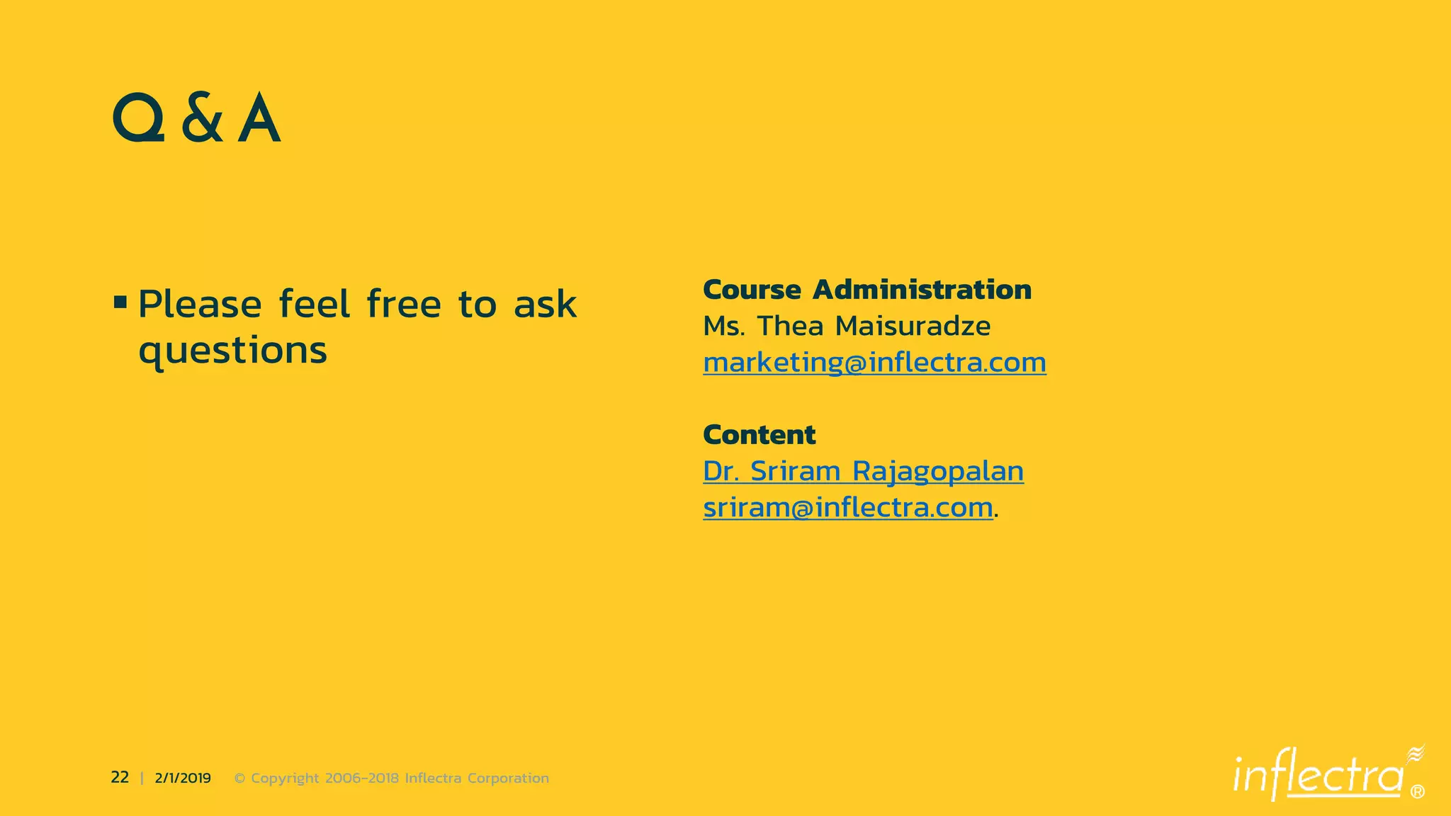®
22 | 2/1/2019 © Copyright 2006-2018 Inflectra Corporation
Q & A
 Please feel free to ask
questions
Course Administration
Ms. Thea Maisuradze
marketing@inflectra.com
Content
Dr. Sriram Rajagopalan
sriram@inflectra.com.
 