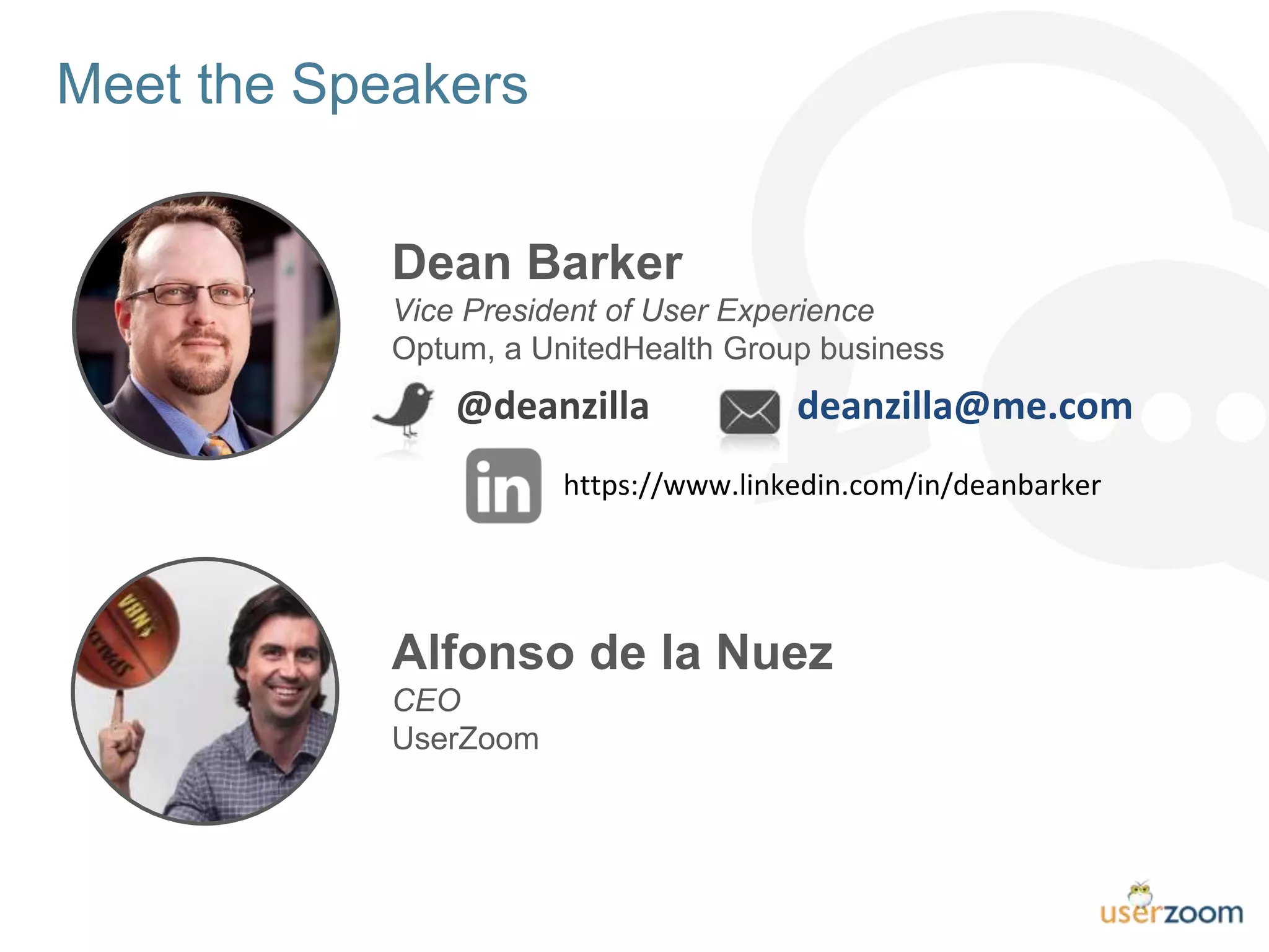 Meet the Speakers
Dean Barker
Vice President of User Experience
Optum, a UnitedHealth Group business
Alfonso de la Nuez
CEO
UserZoom
deanzilla@me.com@deanzilla
https://www.linkedin.com/in/deanbarker
 