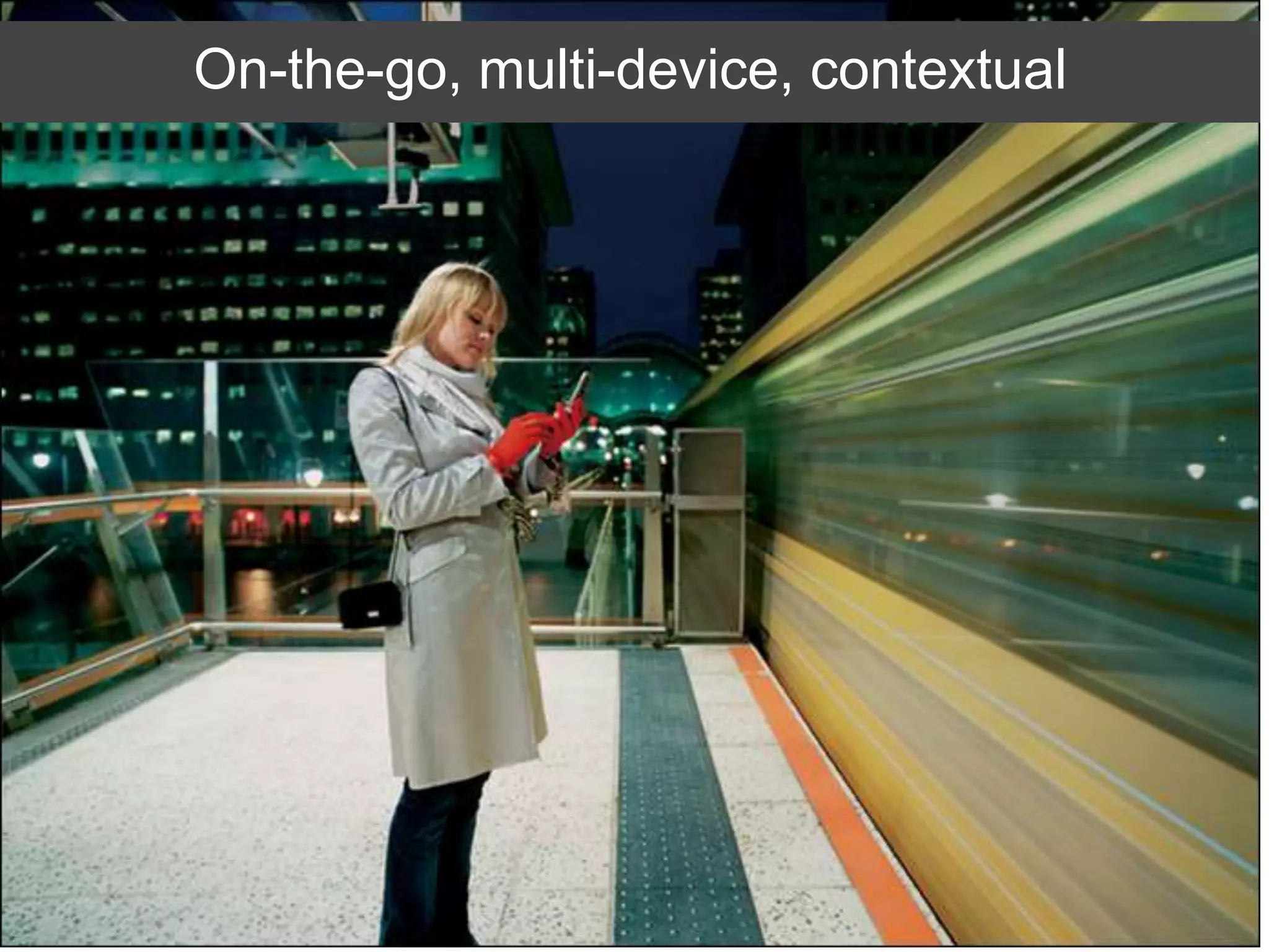 On-the-go, multi-device, contextual
 
