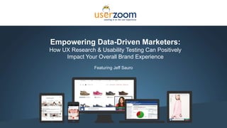Empowering Data-Driven Marketers:
How UX Research & Usability Testing Can Positively
Impact Your Overall Brand Experience
Featuring Jeff Sauro
 