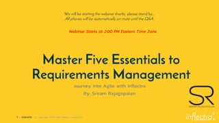 ®
1 | 2/28/2019 © Copyright 2006-2018 Inflectra Corporation
Master Five Essentials to
Requirements Management
Journey into Agile with Inflectra
By: Sriram Rajagopalan
We will be starting the webinar shortly, please stand by…
All phones will be automatically on mute until the Q&A.
Webinar Starts at 2:00 PM Eastern Time Zone
 