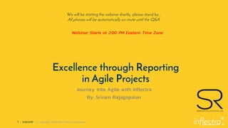 ®
1 | 3/26/2019 © Copyright 2006-2018 Inflectra Corporation
Excellence through Reporting
in Agile Projects
Journey into Agile with Inflectra
By: Sriram Rajagopalan
We will be starting the webinar shortly, please stand by…
All phones will be automatically on mute until the Q&A.
Webinar Starts at 2:00 PM Eastern Time Zone
 