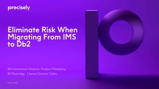 Eliminate Risk When
Migrating From IMS
to Db2
Aug 3rd, 2022
Bill Hammond | Director, Product Marketing
Bill Bostridge | Senior Director, Sales
 