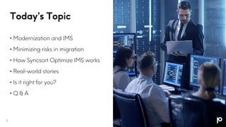 Today’s Topic
• Modernization and IMS
• Minimizing risks in migration
• How Syncsort Optimize IMS works
• Real-world stories
• Is it right for you?
• Q & A
2
 