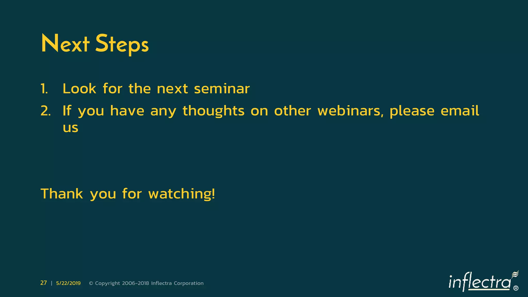 ®
27 | 5/22/2019 © Copyright 2006-2018 Inflectra Corporation
Next Steps
1. Look for the next seminar
2. If you have any thoughts on other webinars, please email
us
Thank you for watching!
 