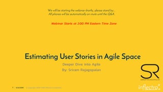 ®
1 | 5/22/2019 © Copyright 2006-2018 Inflectra Corporation
Estimating User Stories in Agile Space
Deeper Dive into Agile
By: Sriram Rajagopalan
We will be starting the webinar shortly, please stand by…
All phones will be automatically on mute until the Q&A.
Webinar Starts at 2:00 PM Eastern Time Zone
 