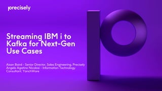 Streaming IBM i to
Kafka for Next-Gen
Use Cases
Aisan Baird - Senior Director, Sales Engineering, Precisely
Angelo Agatino Nicolosi - Information Technology
Consultant, YanchWare
 