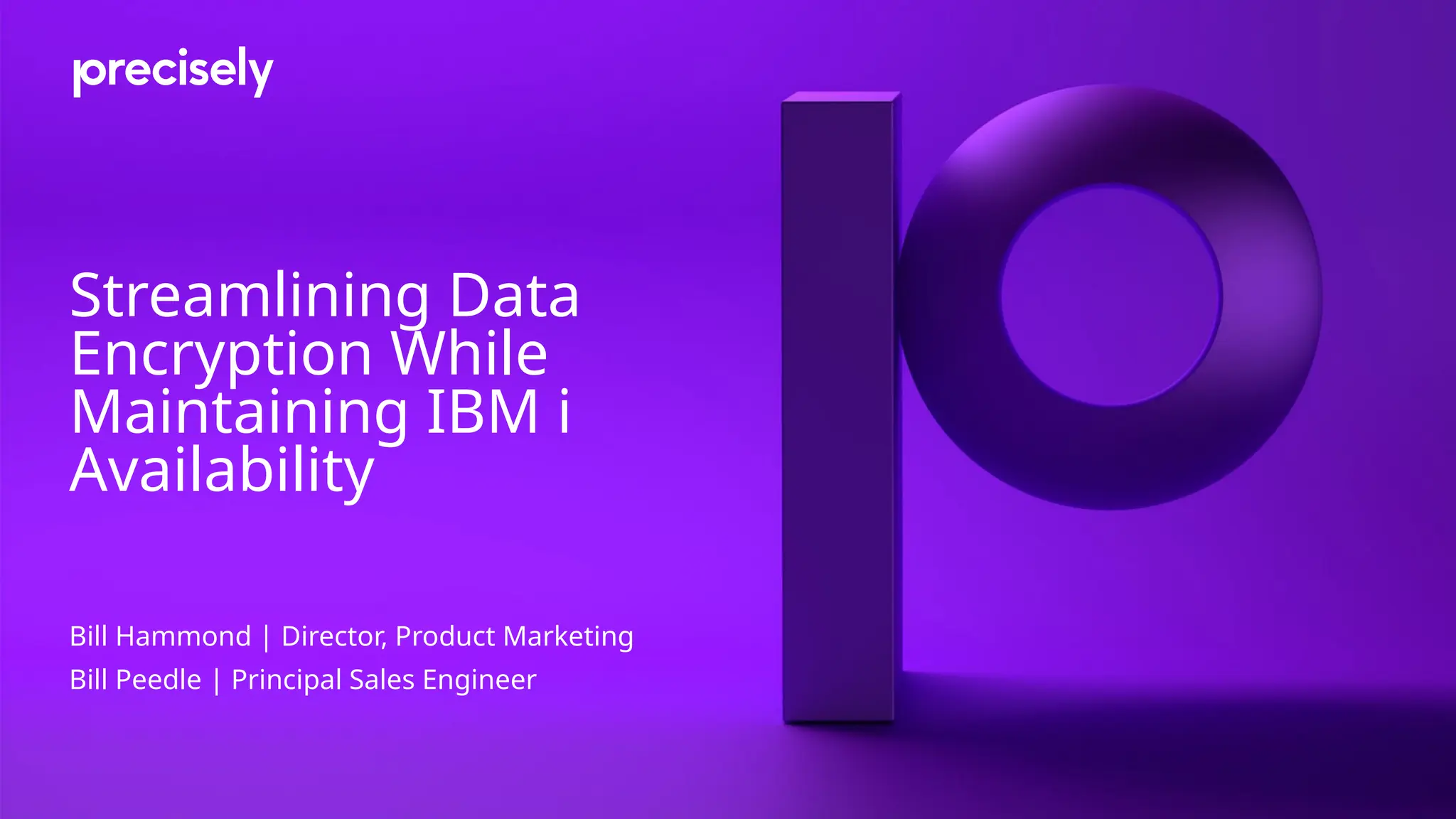 Streamlining Data Encryption While Maintaining IBM i Availability Bill Hammond | Director, Product Marketing Bill Peedle | Principal Sales Engineer 