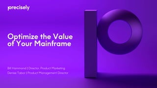 Optimize the Value
of Your Mainframe
Bill Hammond | Director, Product Marketing
Denise Tabor | Product Management Director
 