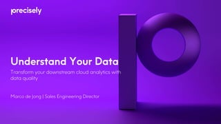 Understand Your Data
Transform your downstream cloud analytics with
data quality
Marco de Jong | Sales Engineering Director