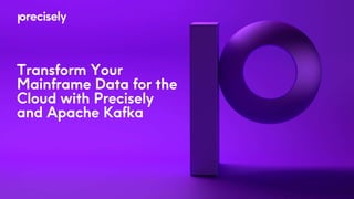 Transform Your
Mainframe Data for the
Cloud with Precisely
and Apache Kafka
 