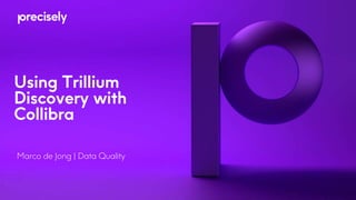 Using Trillium
Discovery with
Collibra
Marco de Jong | Data Quality
 