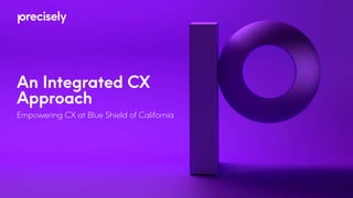 An Integrated CX
Approach
Empowering CX at Blue Shield of California
 
