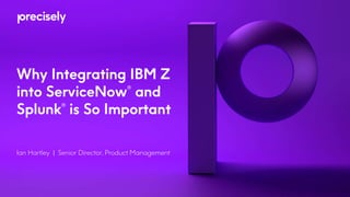 Why Integrating IBM Z
into ServiceNow
®
and
Splunk
®
is So Important
Ian Hartley | Senior Director, Product Management
 