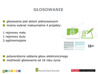 GŁOSOWANIE
głosowanie jest aktem jednorazowym
można wybrać maksymalnie 4 projekty:
1 rejonowy mały
1 rejonowy duży
2 ogólnomiejskie
potwierdzenie oddania głosu elektronicznego
możliwość głosowania od 16 roku życia
 