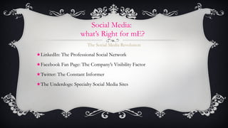 Social Media:  what’s Right for mE? <ul><li>The Social Media  Revolution </li></ul><ul><li>LinkedIn: The Professional Soci...