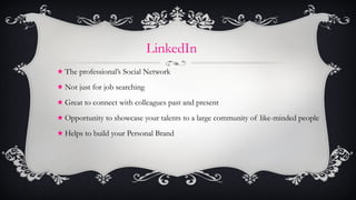 LinkedIn <ul><li>The professional’s Social Network </li></ul><ul><li>Not just for job searching </li></ul><ul><li>Great to...
