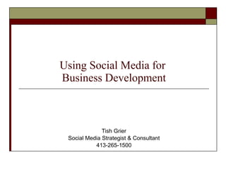 Using Social Media for  Business Development Tish Grier Social Media Strategist & Consultant 413-265-1500 