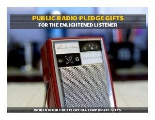 PUBLIC RADIO PLEDGE GIFTS
  FOR THE ENLIGHTENED LISTENER




WORLD BOOK ENCYCLOPEDIA CORPORATE GIFTS
 