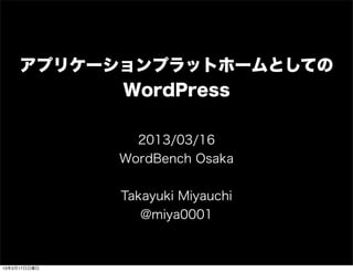 アプリケーションプラットホームとしての
           WordPress

                2013/03/16
              WordBench Osaka


              Takayuki Miyauchi
                 @miya0001



13年3月17日日曜日
 