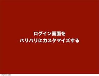 ログイン画面を
              バリバリにカスタマイズする




13年3月17日日曜日
 