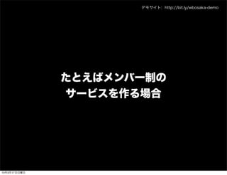 デモサイト: http://bit.ly/wbosaka-demo




              たとえばメンバー制の
              サービスを作る場合




13年3月17日日曜日
 