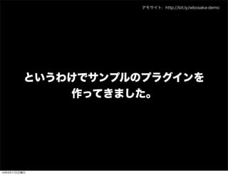 デモサイト: http://bit.ly/wbosaka-demo




          というわけでサンプルのプラグインを
              作ってきました。




13年3月17日日曜日
 