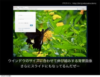 デモサイト: http://bit.ly/wbosaka-demo




       ウインドウのサイズに合わせて伸び縮みする背景画像
           さらにスライドにもなってるんだぜー

13年3月17日日曜日
 