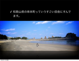 ✓ 和歌山県の串本町っていうすごい田舎にすんで
                ます。




13年3月17日日曜日
 