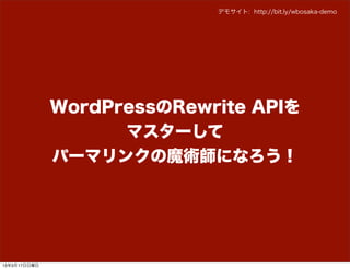デモサイト: http://bit.ly/wbosaka-demo




              WordPressのRewrite APIを
                    マスターして
              パーマリンクの魔術師になろう！




13年3月17日日曜日
 