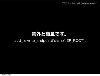 デモサイト: http://bit.ly/wbosaka-demo




                       意外と簡単です。
              add_rewrite_endpoint( demo , EP_ROOT);




13年3月17日日曜日
 