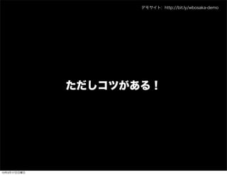デモサイト: http://bit.ly/wbosaka-demo




              ただしコツがある！




13年3月17日日曜日
 