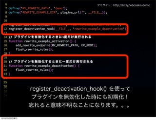 デモサイト: http://bit.ly/wbosaka-demo




              register_deactivation_hook() を使って
               プラグインを無効化した時にも初期化！
              忘れると意味不明なことになります。。。

13年3月17日日曜日
 