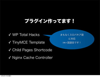 プラグイン作ってます！

        ✓ WP Total Hacks           まもなくスロバキア語
                                      に対応
        ✓ TinyMCE Template         14ヶ国語目です！


        ✓ Child Pages Shortcode

        ✓ Nginx Cache Controller



13年3月17日日曜日
 