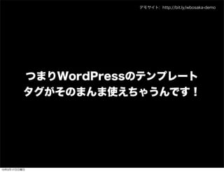 デモサイト: http://bit.ly/wbosaka-demo




          つまりWordPressのテンプレート
          タグがそのまんま使えちゃうんです！




13年3月17日日曜日
 