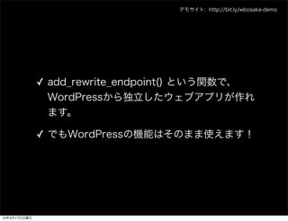 デモサイト: http://bit.ly/wbosaka-demo




              ✓ add_rewrite_endpoint() という関数で、
                WordPressから独立したウェブアプリが作れ
                ます。

              ✓ でもWordPressの機能はそのまま使えます！




13年3月17日日曜日
 