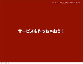 デモサイト: http://bit.ly/wbosaka-demo




              サービスを作っちゃおう！




13年3月17日日曜日
 